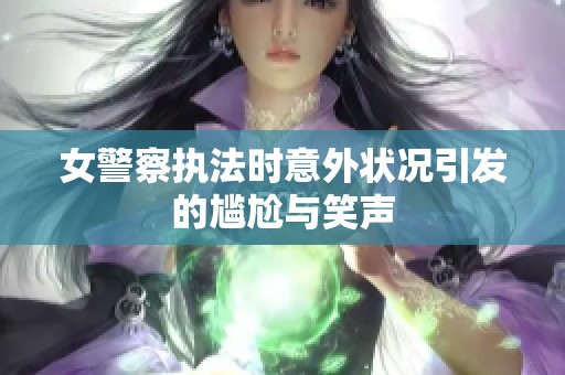 女警察执法时意外状况引发的尴尬与笑声