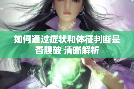 如何通过症状和体征判断是否膜破 清晰解析