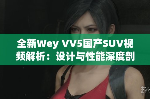 全新Wey VV5国产SUV视频解析：设计与性能深度剖析