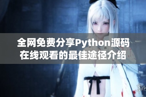 全网免费分享Python源码在线观看的最佳途径介绍