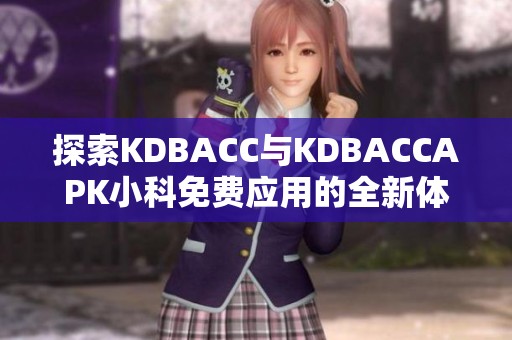 探索KDBACC与KDBACCAPK小科免费应用的全新体验和功能