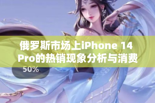 俄罗斯市场上iPhone 14 Pro的热销现象分析与消费者反馈