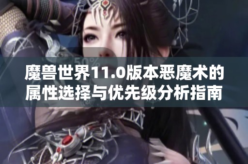 魔兽世界11.0版本恶魔术的属性选择与优先级分析指南