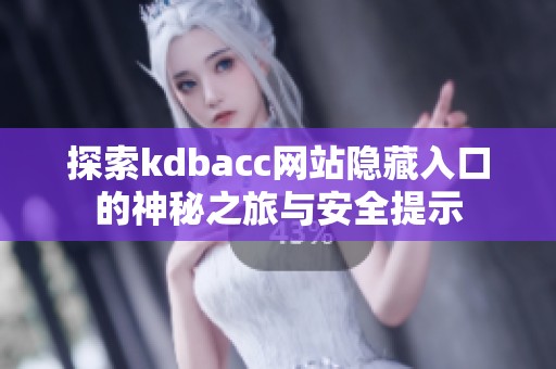 探索kdbacc网站隐藏入口的神秘之旅与安全提示