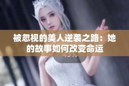 被忽视的美人逆袭之路：她的故事如何改变命运