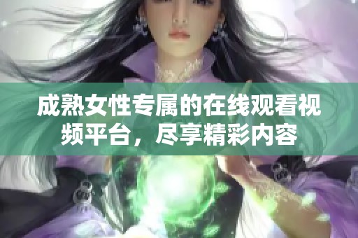 成熟女性专属的在线观看视频平台，尽享精彩内容