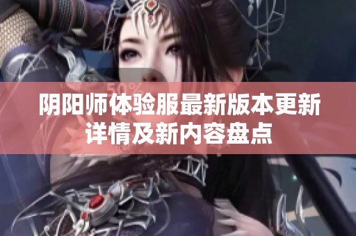 阴阳师体验服最新版本更新详情及新内容盘点