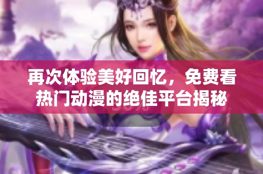 再次体验美好回忆，免费看热门动漫的绝佳平台揭秘