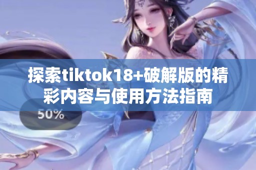 探索tiktok18+破解版的精彩内容与使用方法指南