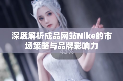 深度解析成品网站Nike的市场策略与品牌影响力