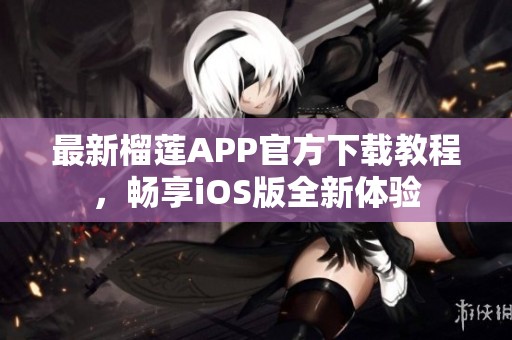 最新榴莲APP官方下载教程，畅享iOS版全新体验