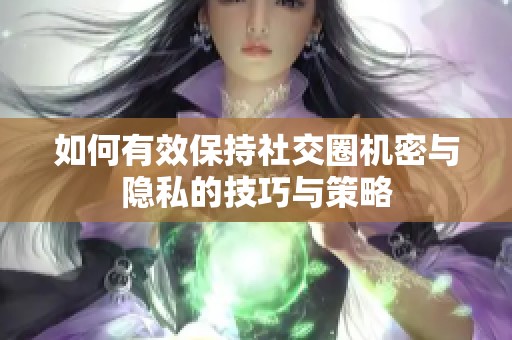 如何有效保持社交圈机密与隐私的技巧与策略