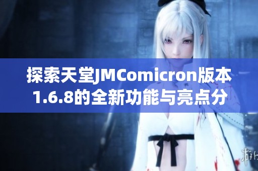 探索天堂JMComicron版本1.6.8的全新功能与亮点分析