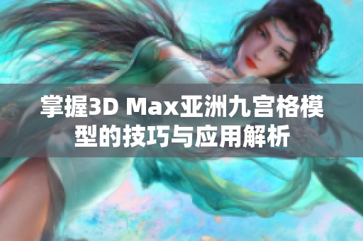 掌握3D Max亚洲九宫格模型的技巧与应用解析