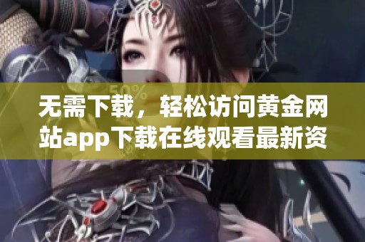 无需下载，轻松访问黄金网站app下载在线观看最新资源