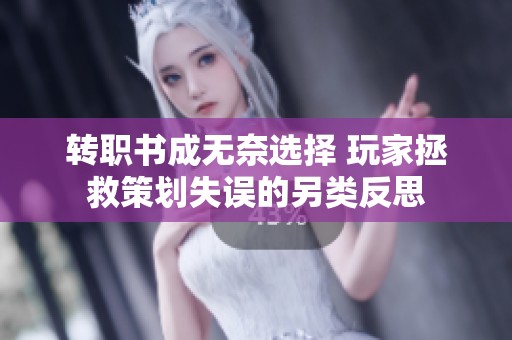 转职书成无奈选择 玩家拯救策划失误的另类反思