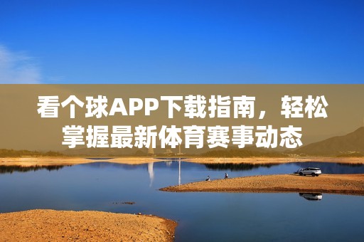 看个球APP下载指南，轻松掌握最新体育赛事动态