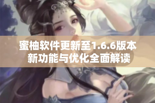 蜜柚软件更新至1.6.6版本 新功能与优化全面解读