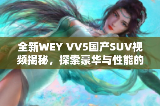 全新WEY VV5国产SUV视频揭秘，探索豪华与性能的完美结合