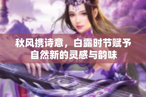 秋风携诗意，白露时节赋予自然新的灵感与韵味