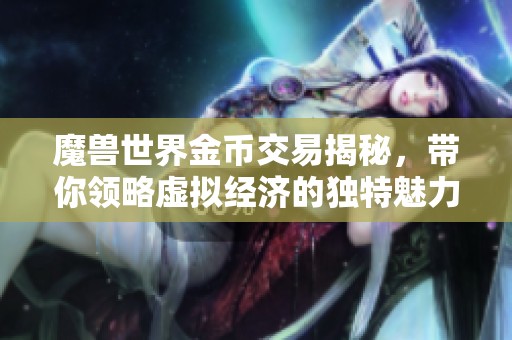 魔兽世界金币交易揭秘，带你领略虚拟经济的独特魅力