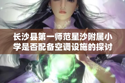 长沙县第一师范星沙附属小学是否配备空调设施的探讨