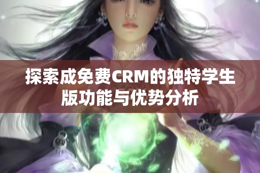 探索成免费CRM的独特学生版功能与优势分析