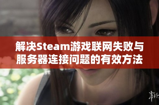 解决Steam游戏联网失败与服务器连接问题的有效方法分享