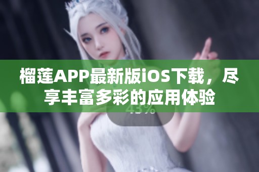 榴莲APP最新版iOS下载，尽享丰富多彩的应用体验