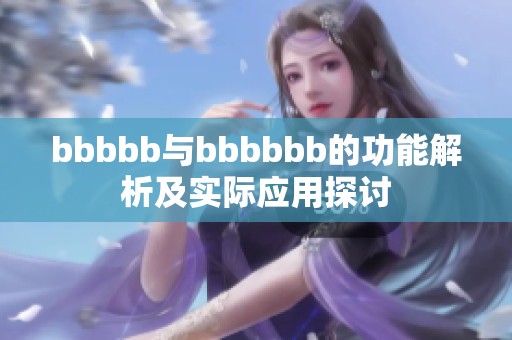 bbbbb与bbbbbb的功能解析及实际应用探讨