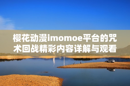 樱花动漫imomoe平台的咒术回战精彩内容详解与观看指南