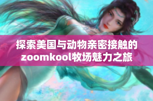 探索美国与动物亲密接触的zoomkool牧场魅力之旅