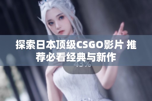 探索日本顶级CSGO影片 推荐必看经典与新作