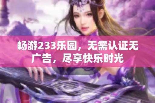 畅游233乐园，无需认证无广告，尽享快乐时光