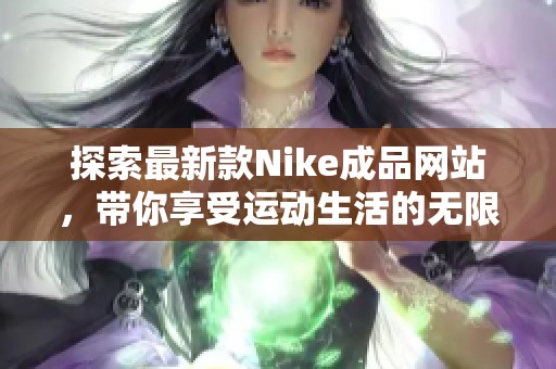 探索最新款Nike成品网站，带你享受运动生活的无限可能