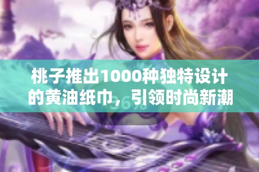 桃子推出1000种独特设计的黄油纸巾，引领时尚新潮流