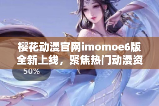 樱花动漫官网imomoe6版全新上线，聚焦热门动漫资源分享