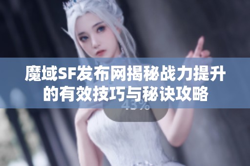 魔域SF发布网揭秘战力提升的有效技巧与秘诀攻略