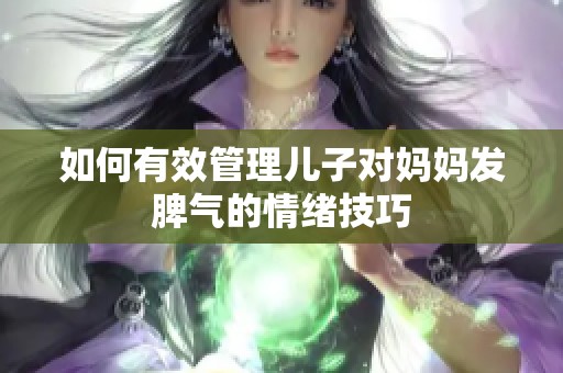 如何有效管理儿子对妈妈发脾气的情绪技巧