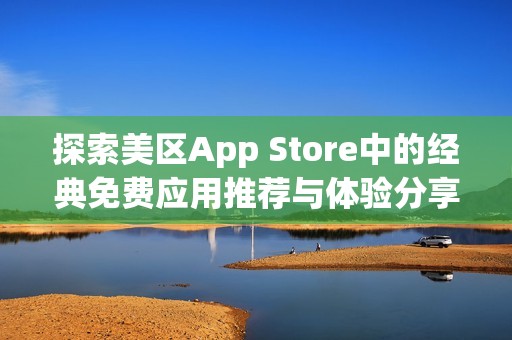 探索美区App Store中的经典免费应用推荐与体验分享