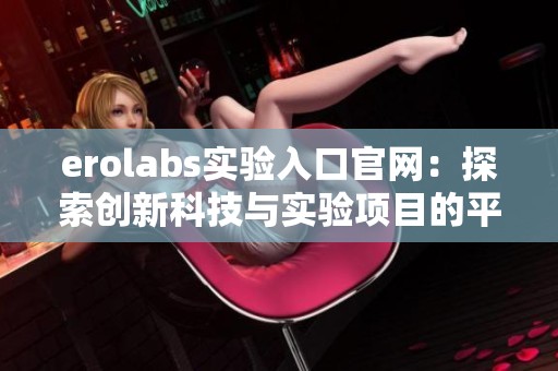 erolabs实验入口官网：探索创新科技与实验项目的平台