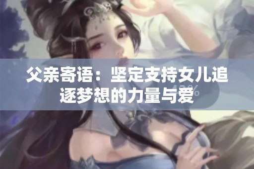 父亲寄语：坚定支持女儿追逐梦想的力量与爱