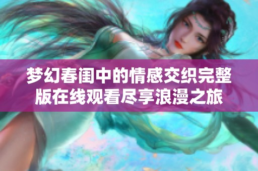 梦幻春闺中的情感交织完整版在线观看尽享浪漫之旅