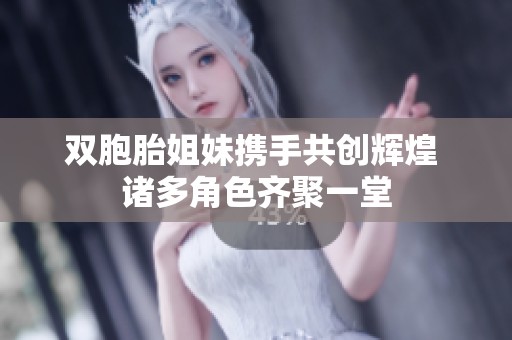 双胞胎姐妹携手共创辉煌 诸多角色齐聚一堂