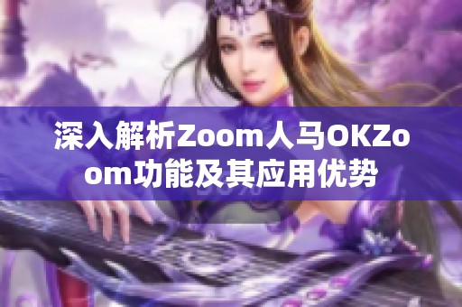 深入解析Zoom人马OKZoom功能及其应用优势