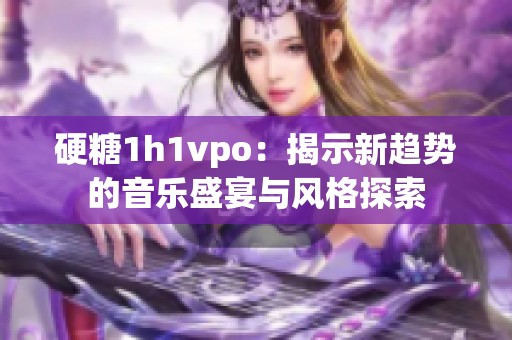 硬糖1h1vpo：揭示新趋势的音乐盛宴与风格探索