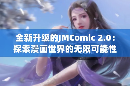 全新升级的JMComic 2.0：探索漫画世界的无限可能性