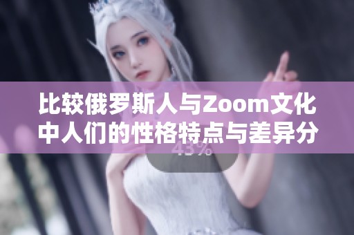 比较俄罗斯人与Zoom文化中人们的性格特点与差异分析