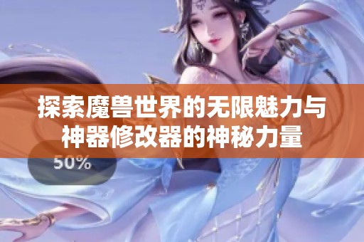 探索魔兽世界的无限魅力与神器修改器的神秘力量