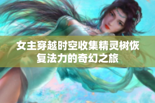 女主穿越时空收集精灵树恢复法力的奇幻之旅